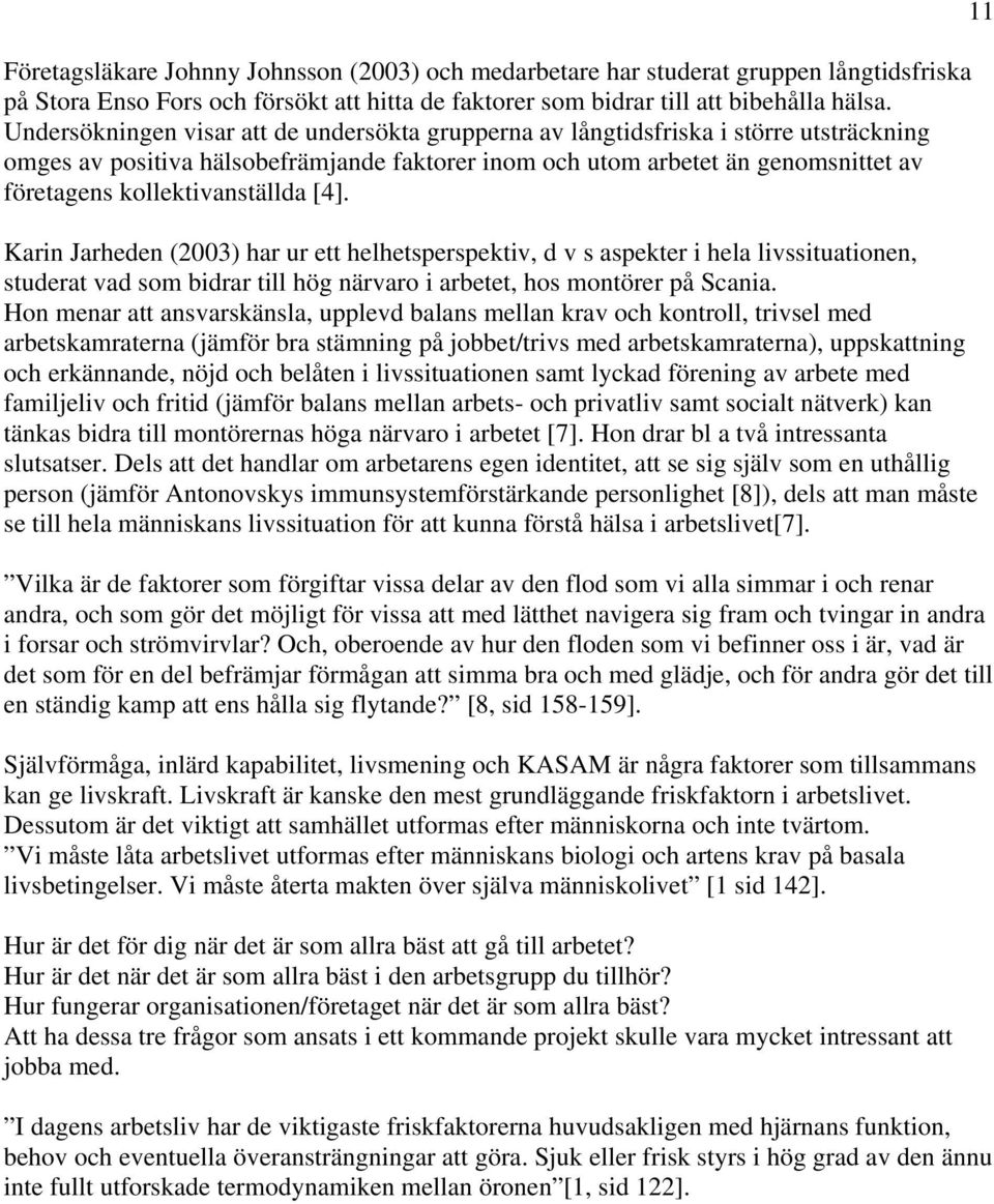 kollektivanställda [4]. Karin Jarheden (2003) har ur ett helhetsperspektiv, d v s aspekter i hela livssituationen, studerat vad som bidrar till hög närvaro i arbetet, hos montörer på Scania.