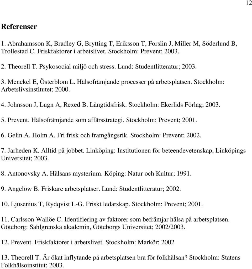 Johnsson J, Lugn A, Rexed B. Långtidsfrisk. Stockholm: Ekerlids Förlag; 2003. 5. Prevent. Hälsofrämjande som affärsstrategi. Stockholm: Prevent; 2001. 6. Gelin A, Holm A. Fri frisk och framgångsrik.