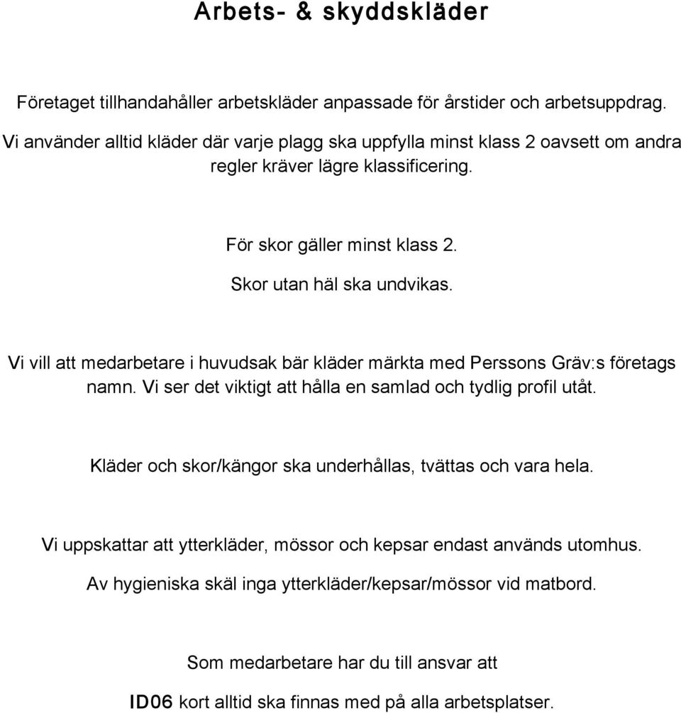 Vi vill att medarbetare i huvudsak bär kläder märkta med Perssons Gräv:s företags namn. Vi ser det viktigt att hålla en samlad och tydlig profil utåt.