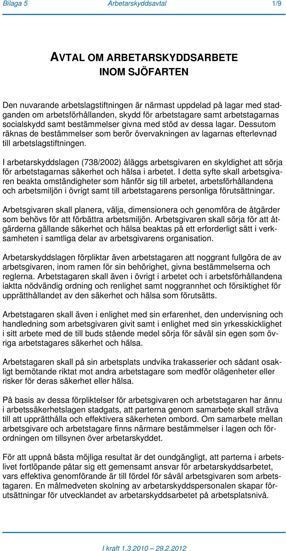 I arbetarskyddslagen (738/2002) åläggs arbetsgivaren en skyldighet att sörja för arbetstagarnas säkerhet och hälsa i arbetet.