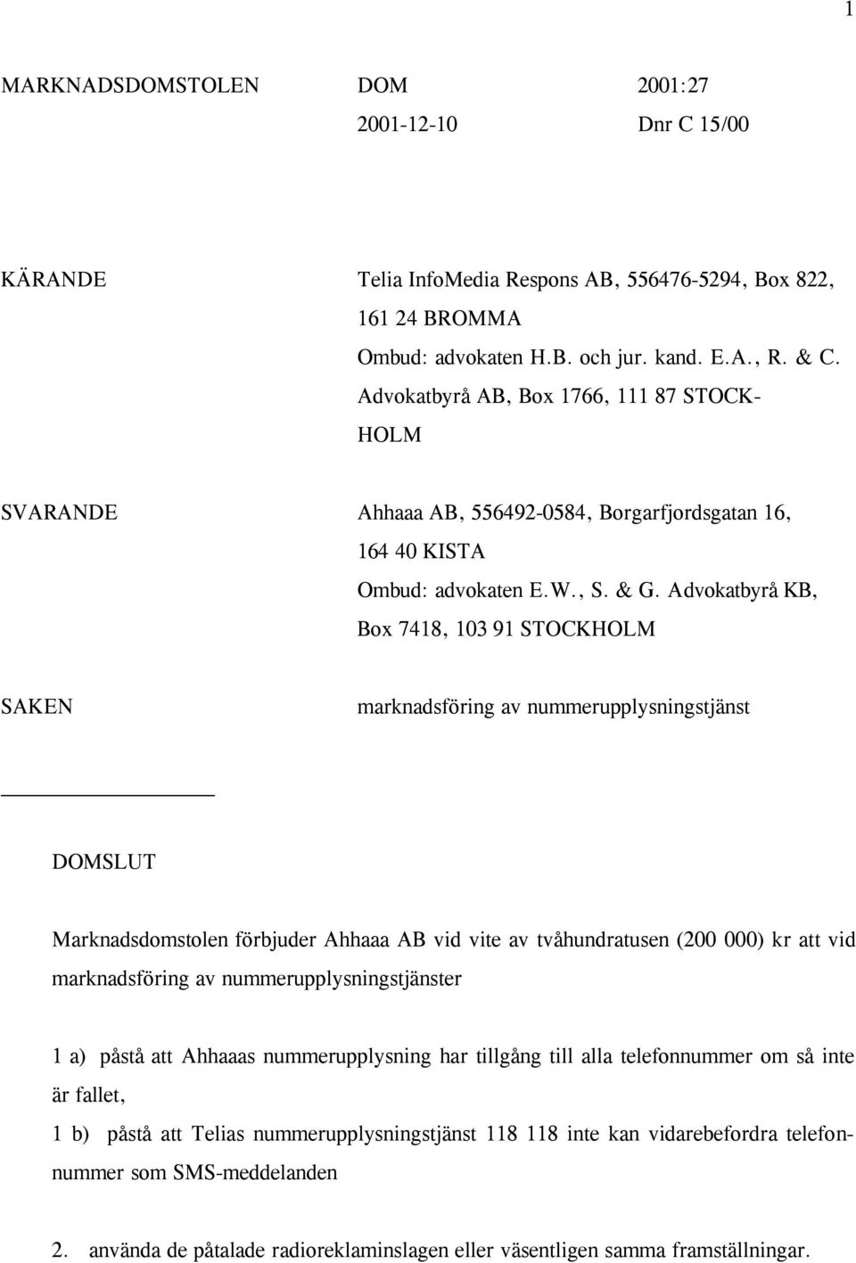 A dvokatbyrå KB, Box 7418, 103 91 STOCKHOLM SAKEN marknadsföring av nummerupplysningstjänst DOMSLUT Marknadsdomstolen förbjuder Ahhaaa AB vid vite av tvåhundratusen (200 000) kr att vid