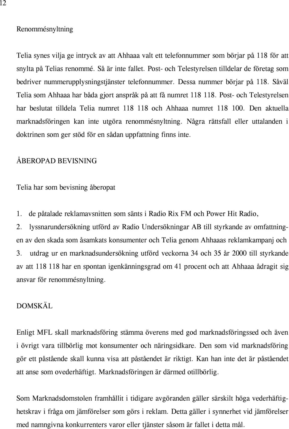 Post- och Telestyrelsen har beslutat tilldela Telia numret 118 118 och Ahhaaa numret 118 100. Den aktuella marknadsföringen kan inte utgöra renommésnyltning.