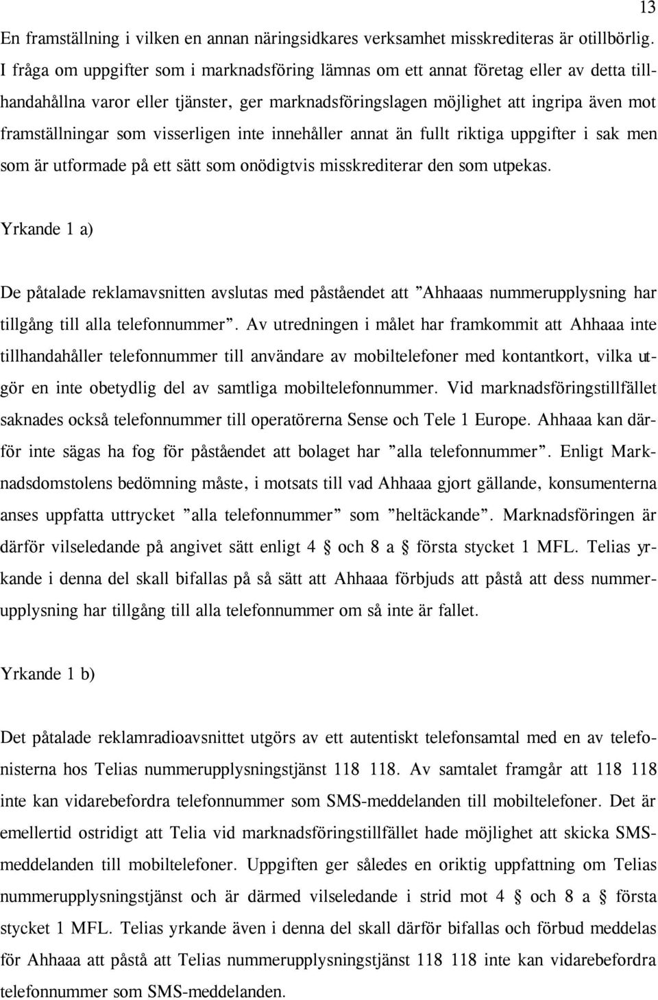 visserligen inte innehåller annat än fullt riktiga uppgifter i sak men som är utformade på ett sätt som onödigtvis misskrediterar den som utpekas.