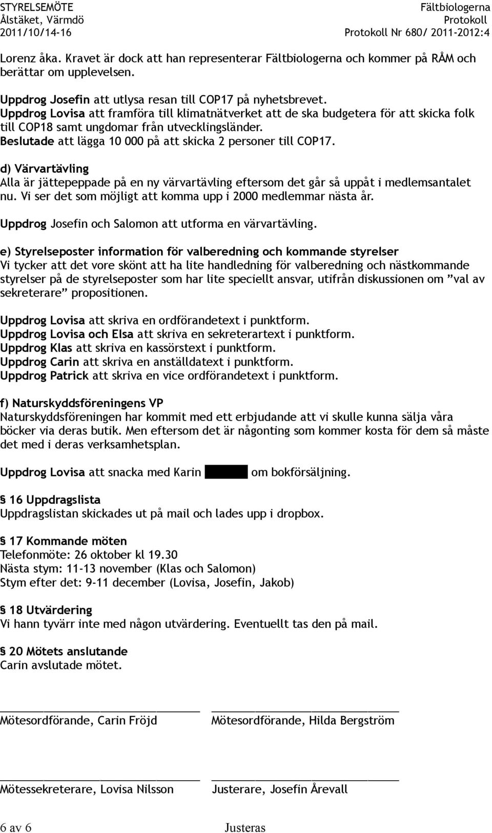 Beslutade att lägga 10 000 på att skicka 2 personer till COP17. d) Värvartävling Alla är jättepeppade på en ny värvartävling eftersom det går så uppåt i medlemsantalet nu.