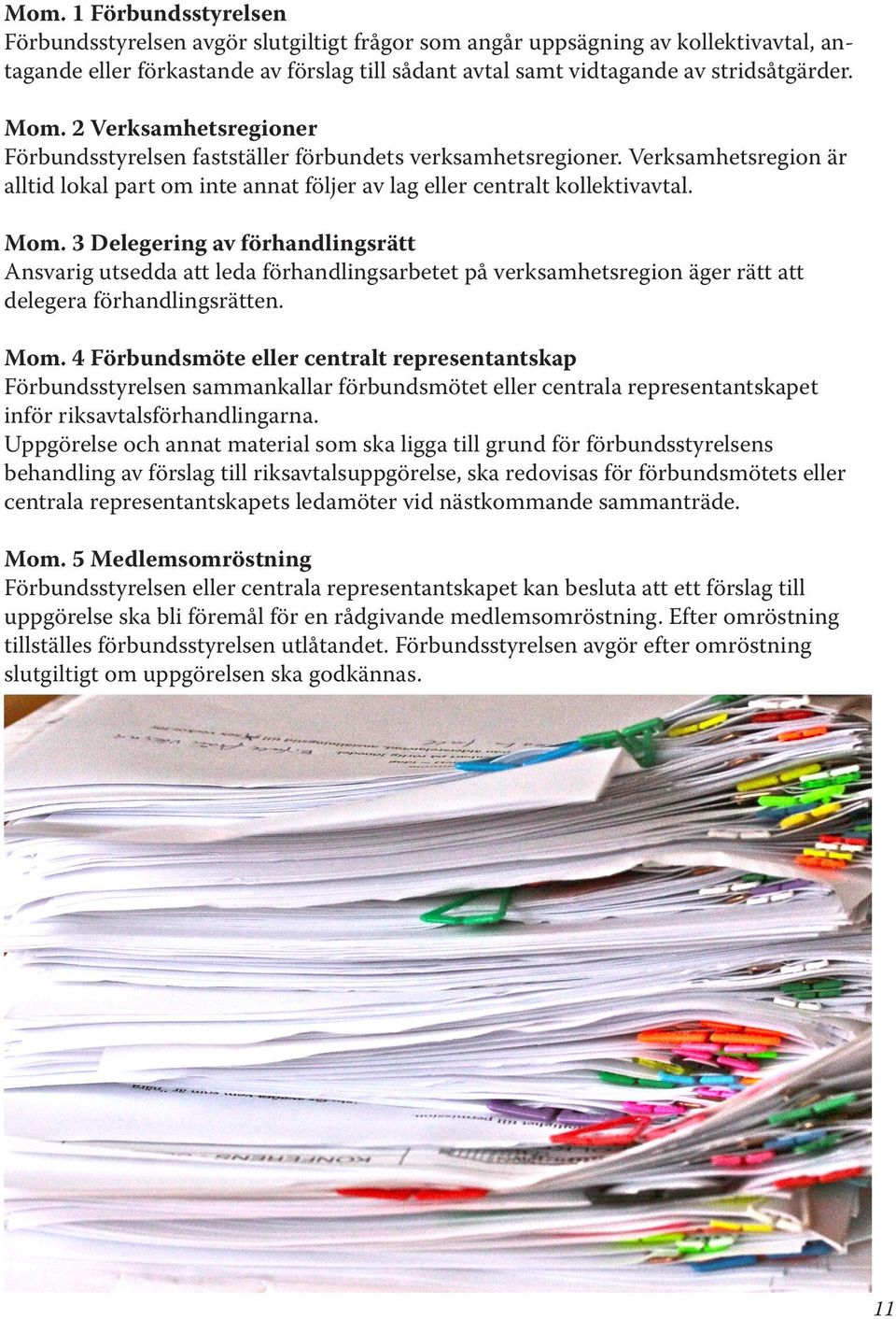 3 Delegering av förhandlingsrätt Ansvarig utsedda att leda förhandlingsarbetet på verksamhetsregion äger rätt att delegera förhandlingsrätten. Mom.