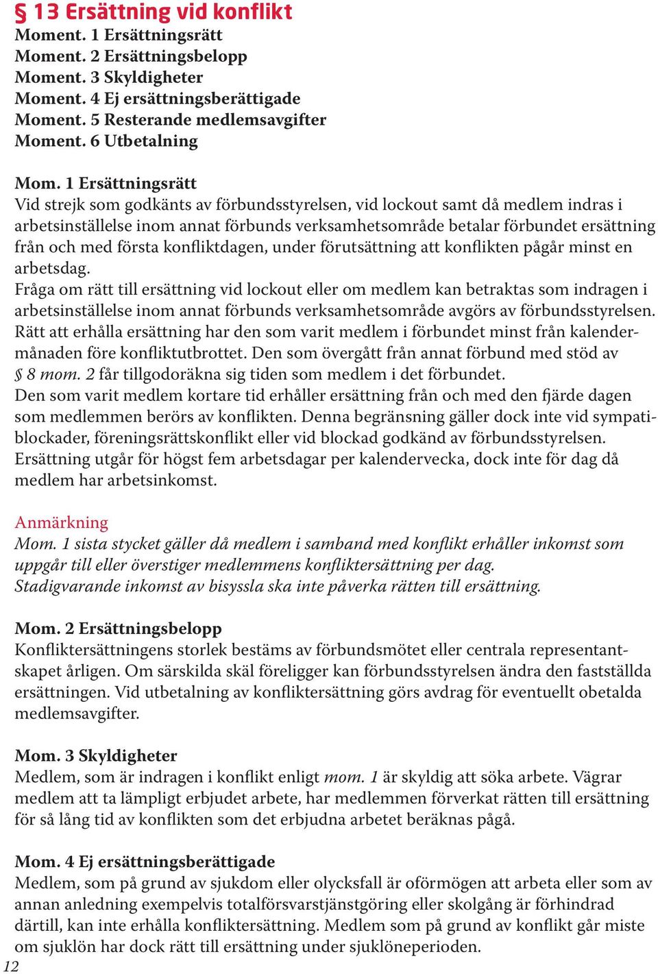 1 Ersättningsrätt Vid strejk som godkänts av förbundsstyrelsen, vid lockout samt då medlem indras i arbetsinställelse inom annat förbunds verksamhetsområde betalar förbundet ersättning från och med