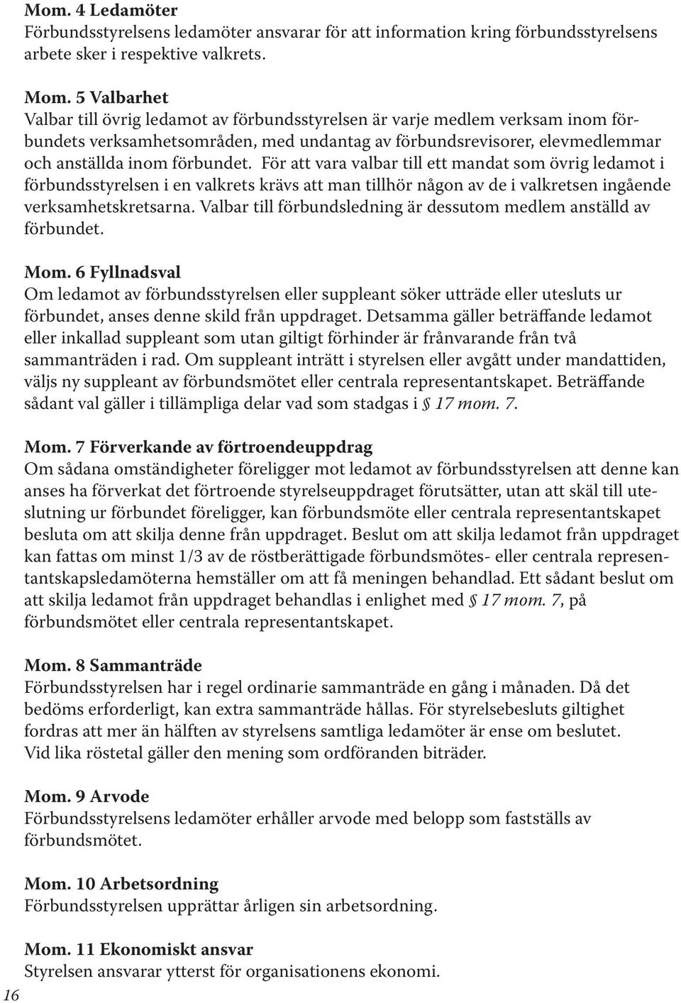 För att vara valbar till ett mandat som övrig ledamot i förbundsstyrelsen i en valkrets krävs att man tillhör någon av de i valkretsen ingående verksamhetskretsarna.