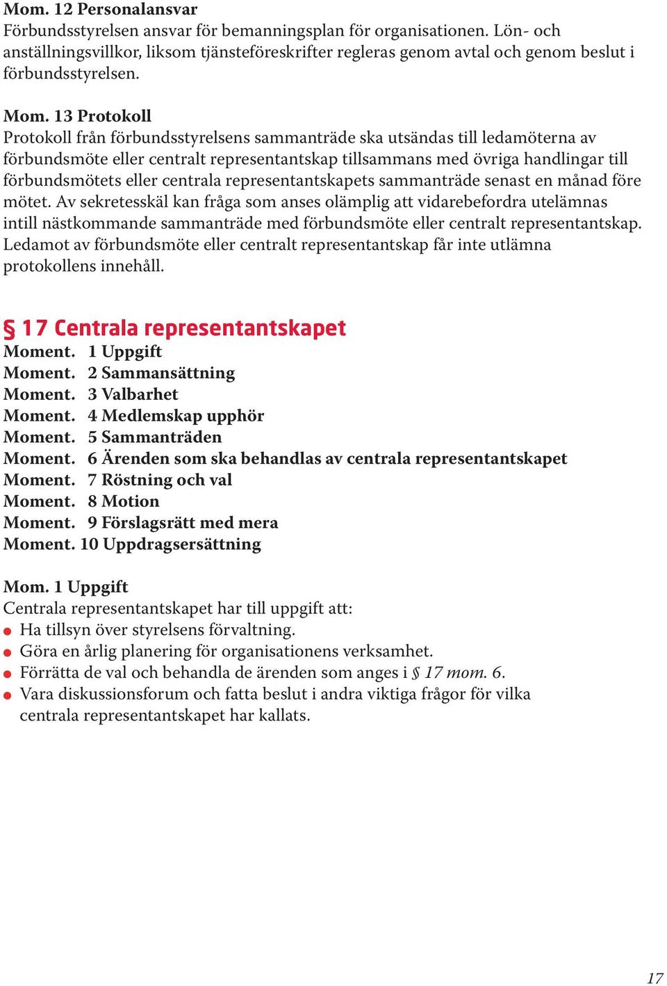 13 Protokoll Protokoll från förbundsstyrelsens sammanträde ska utsändas till ledamöterna av förbundsmöte eller centralt representantskap tillsammans med övriga handlingar till förbundsmötets eller