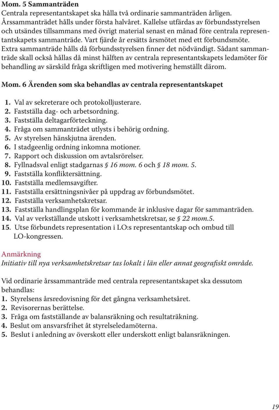 Extra sammanträde hålls då förbundsstyrelsen finner det nödvändigt.