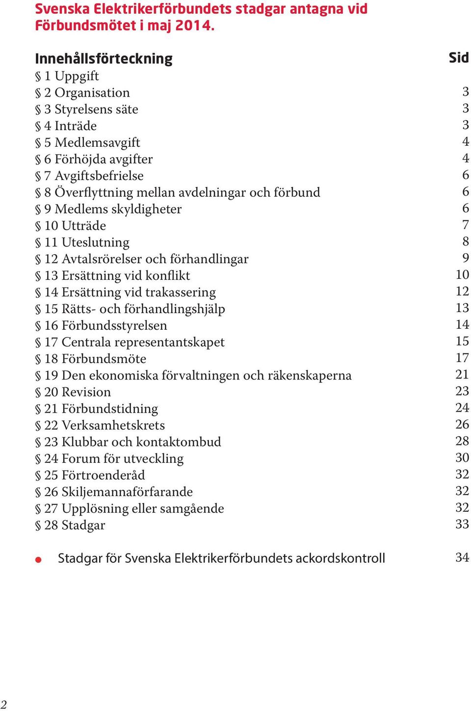 10 Utträde 11 Uteslutning 12 Avtalsrörelser och förhandlingar 13 Ersättning vid konflikt 14 Ersättning vid trakassering 15 Rätts- och förhandlingshjälp 16 Förbundsstyrelsen 17 Centrala