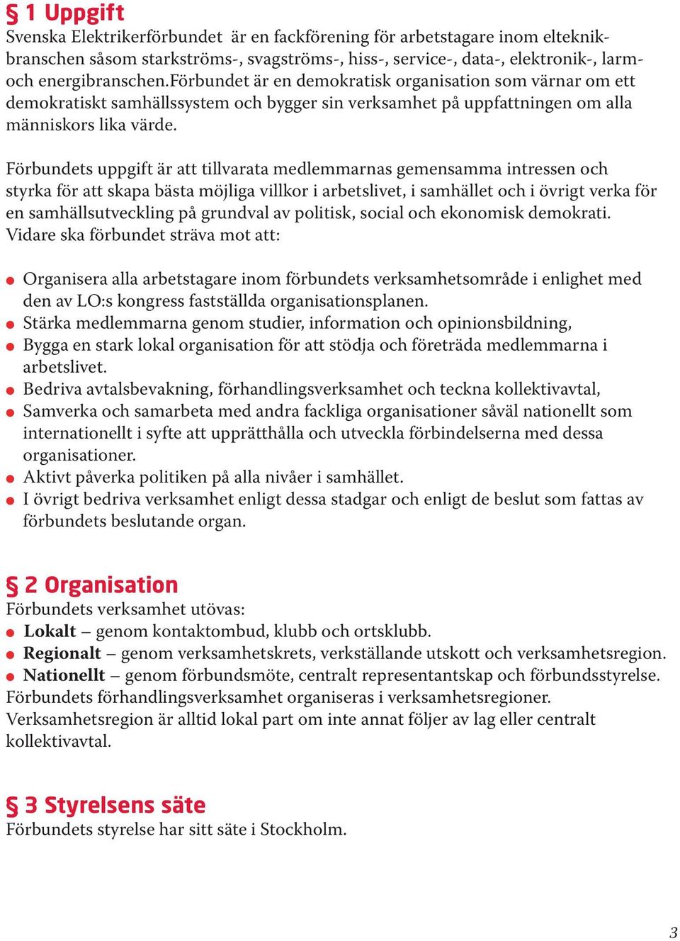 Förbundets uppgift är att tillvarata medlemmarnas gemensamma intressen och styrka för att skapa bästa möjliga villkor i arbetslivet, i samhället och i övrigt verka för en samhällsutveckling på