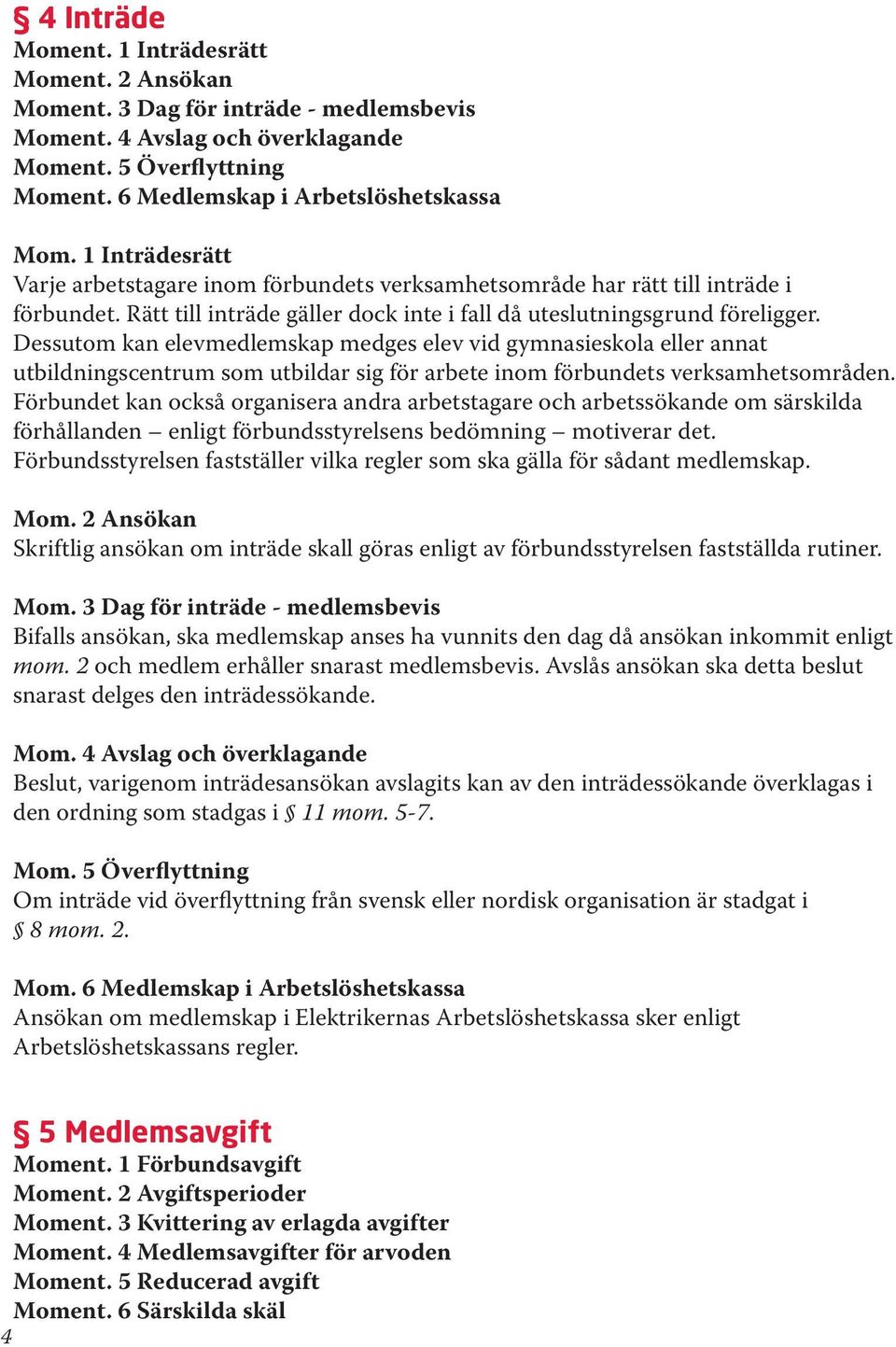 Dessutom kan elevmedlemskap medges elev vid gymnasieskola eller annat utbildningscentrum som utbildar sig för arbete inom förbundets verksamhetsområden.