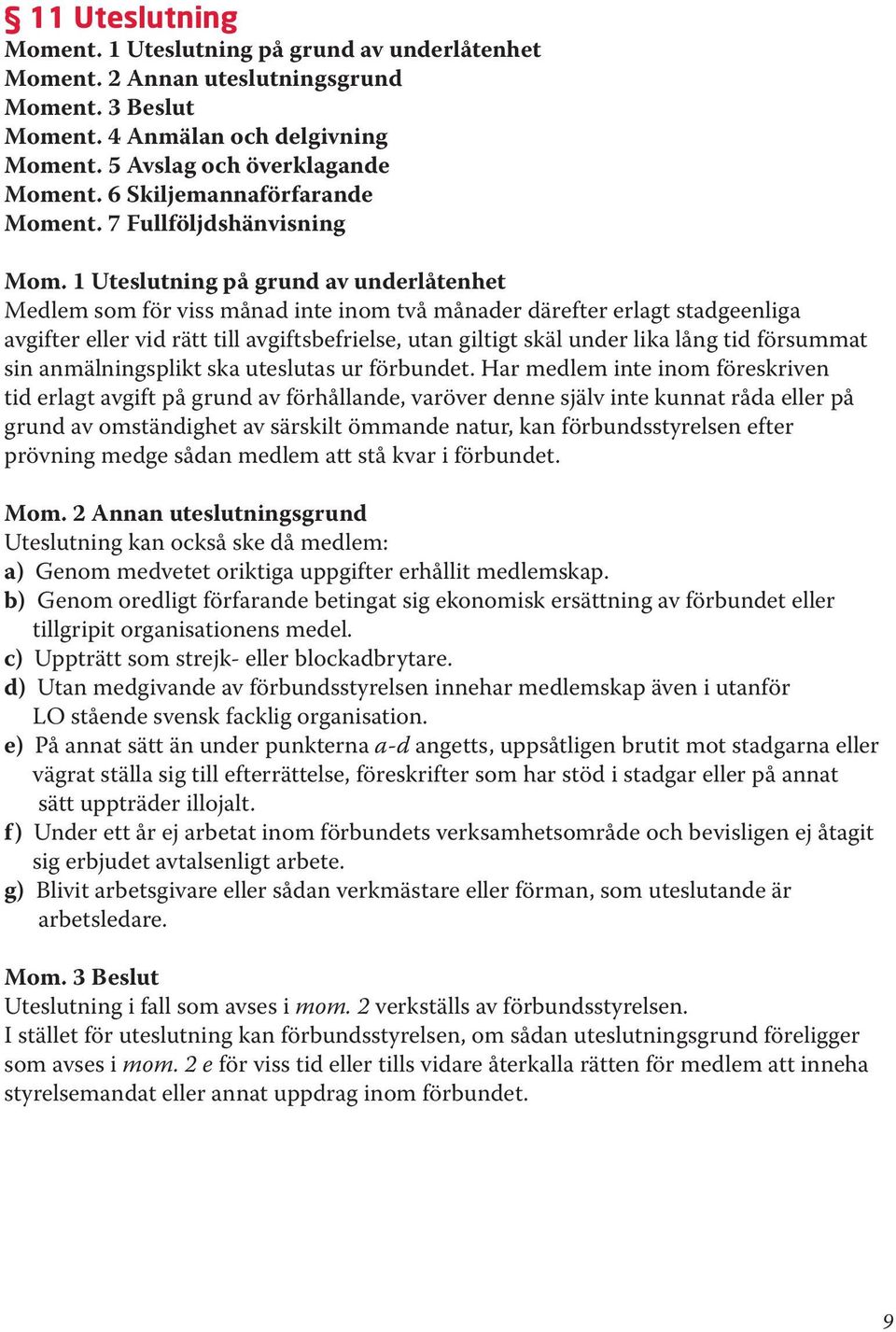 1 Uteslutning på grund av underlåtenhet Medlem som för viss månad inte inom två månader därefter erlagt stadgeenliga avgifter eller vid rätt till avgiftsbefrielse, utan giltigt skäl under lika lång