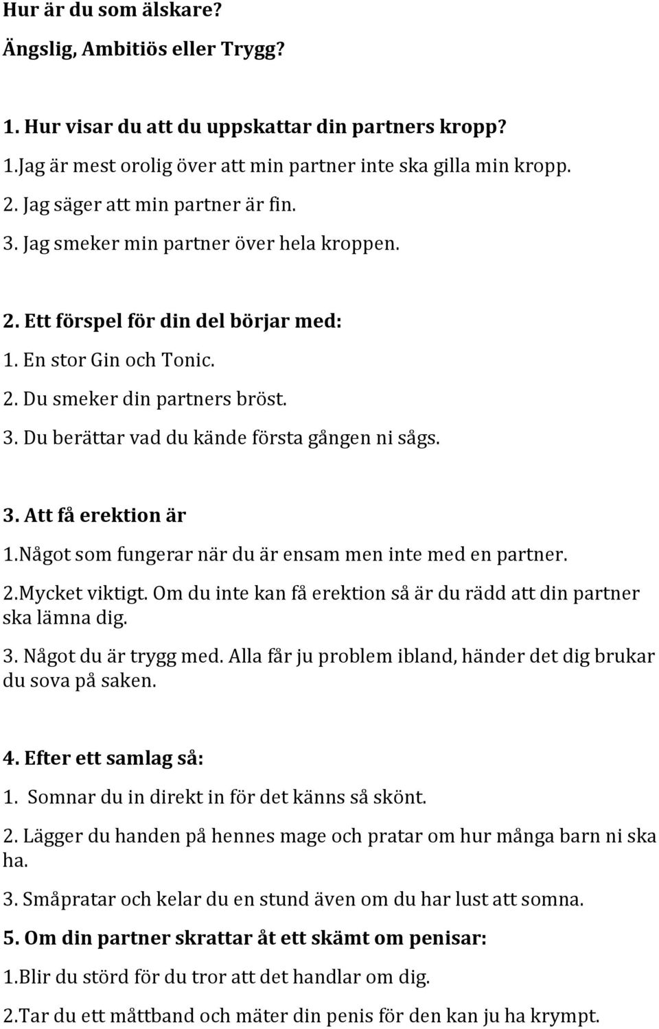 3. Att få erektion är 1.Något som fungerar när du är ensam men inte med en partner. 2.Mycket viktigt. Om du inte kan få erektion så är du rädd att din partner ska lämna dig. 3. Något du är trygg med.