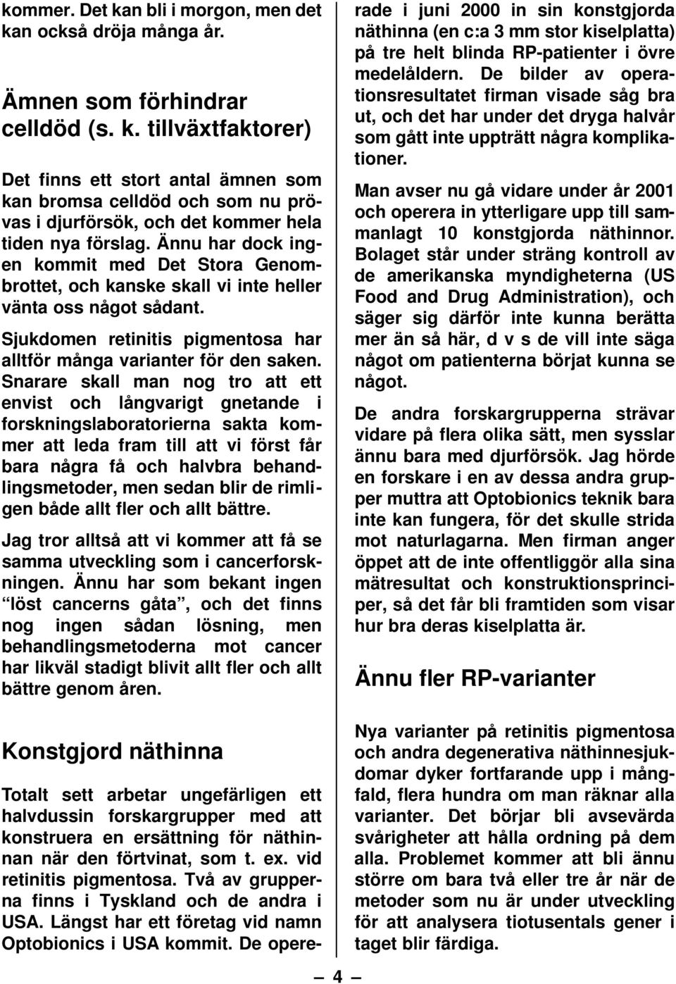 Snarare skall man nog tro att ett envist och långvarigt gnetande i forskningslaboratorierna sakta kommer att leda fram till att vi först får bara några få och halvbra behandlingsmetoder, men sedan