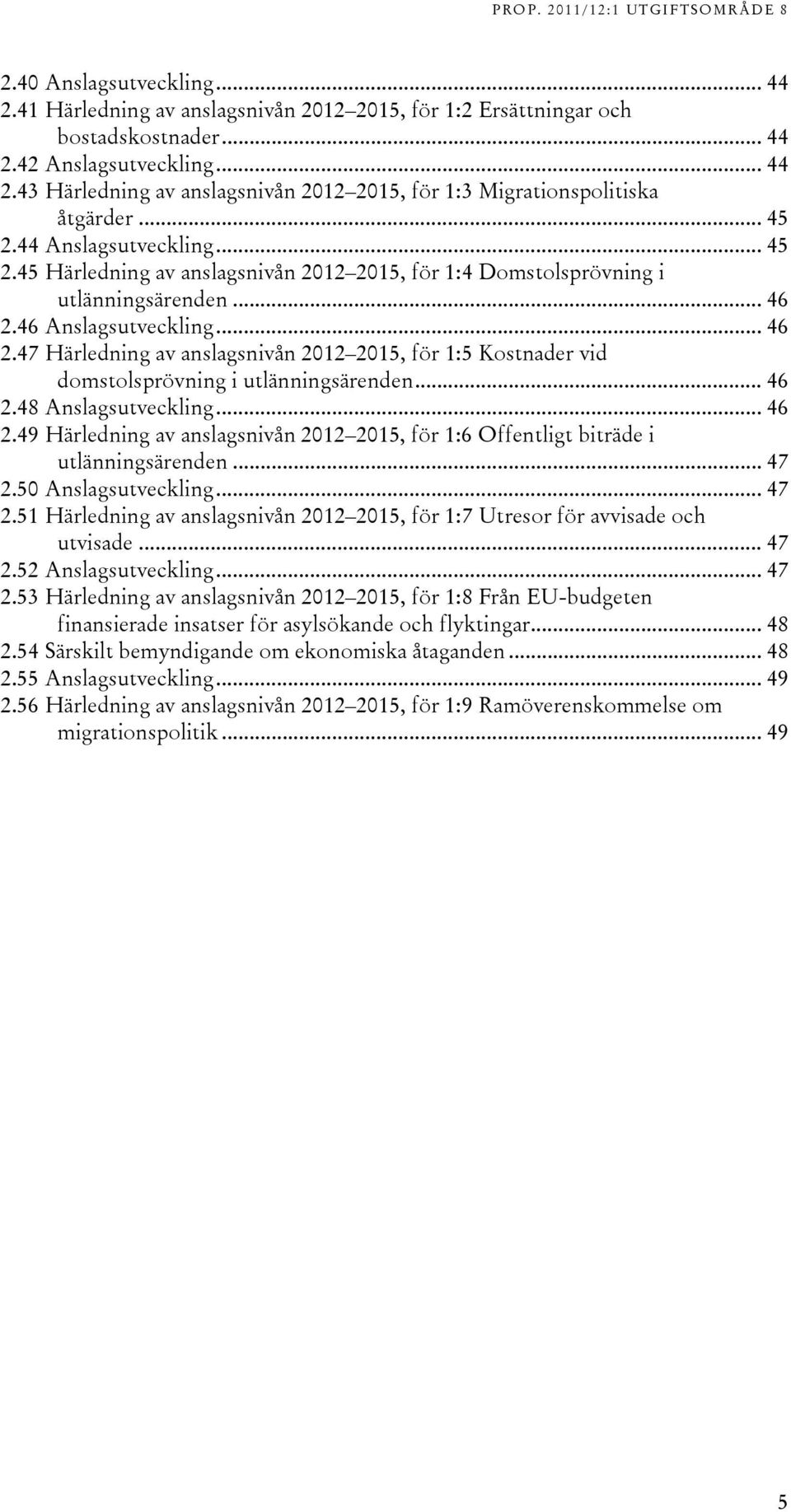 46 Anslagsutveckling... 46 2.47 Härledning av anslagsnivån 202 205, för :5 Kostnader vid domstolsprövning i utlänningsärenden... 46 2.48 Anslagsutveckling... 46 2.49 Härledning av anslagsnivån 202 205, för :6 Offentligt biträde i utlänningsärenden.