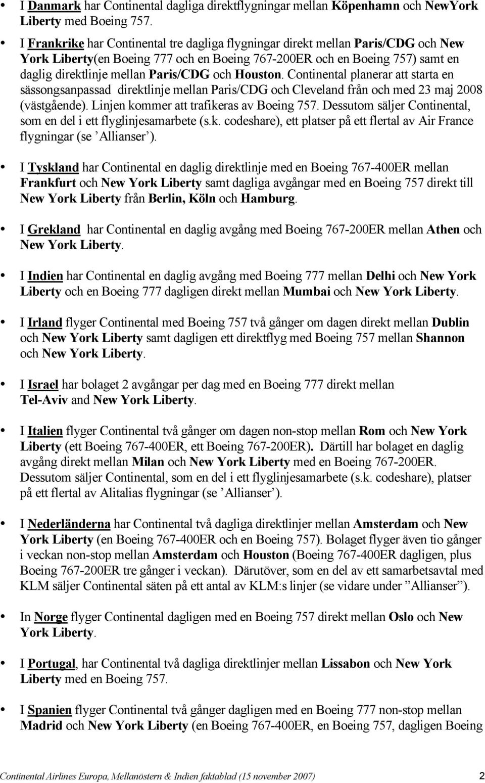 och Houston. Continental planerar att starta en sässongsanpassad direktlinje mellan Paris/CDG och Cleveland från och med 23 maj 2008 (västgående). Linjen kommer att trafikeras av Boeing 757.