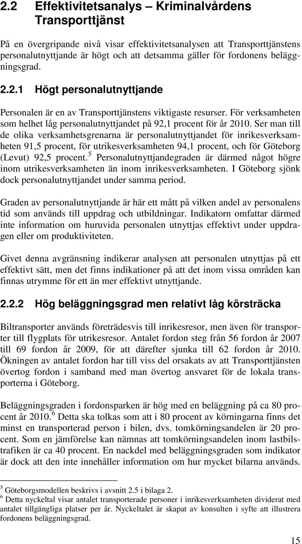 Ser man till de olika verksamhetsgrenarna är personalutnyttjandet för inrikesverksamheten 91,5 procent, för utrikesverksamheten 94,1 procent, och för Göteborg (Levut) 92,5 procent.