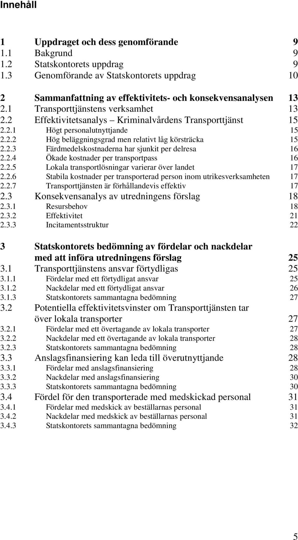 2.4 Ökade kostnader per transportpass 16 2.2.5 Lokala transportlösningar varierar över landet 17 2.2.6 Stabila kostnader per transporterad person inom utrikesverksamheten 17 2.2.7 Transporttjänsten är förhållandevis effektiv 17 2.