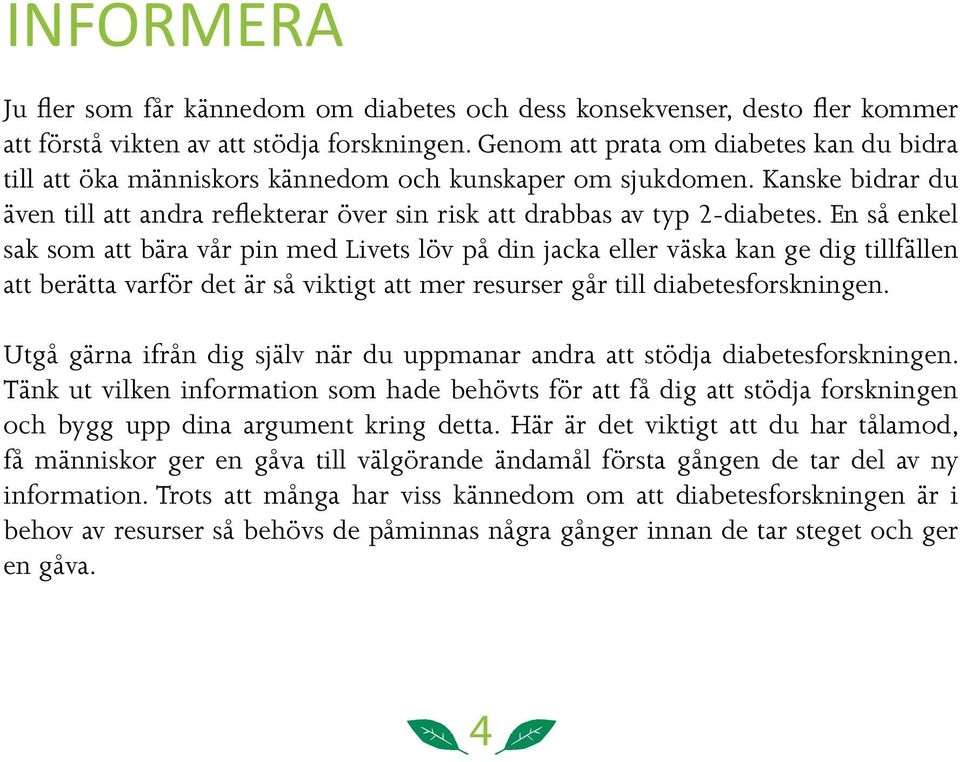 En så enkel sak som att bära vår pin med Livets löv på din jacka eller väska kan ge dig tillfällen att berätta varför det är så viktigt att mer resurser går till diabetesforskningen.