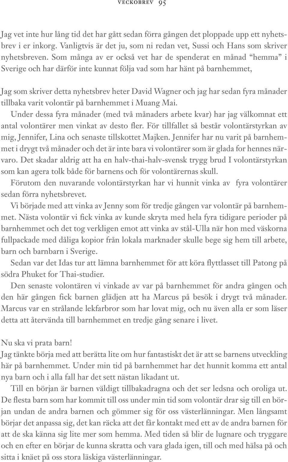 sedan fyra månader tillbaka varit volontär på barnhemmet i Muang Mai. Under dessa fyra månader (med två månaders arbete kvar) har jag välkomnat ett antal volontärer men vinkat av desto fler.