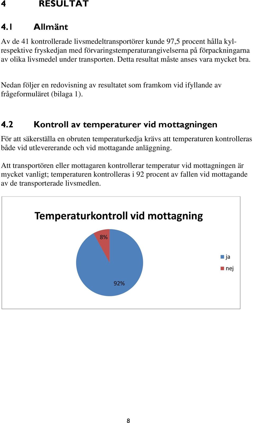 transporten. Detta resultat måste anses vara mycket bra. Nedan följer en redovisning av resultatet som framkom vid ifyllande av frågeformuläret (bilaga 1). 4.