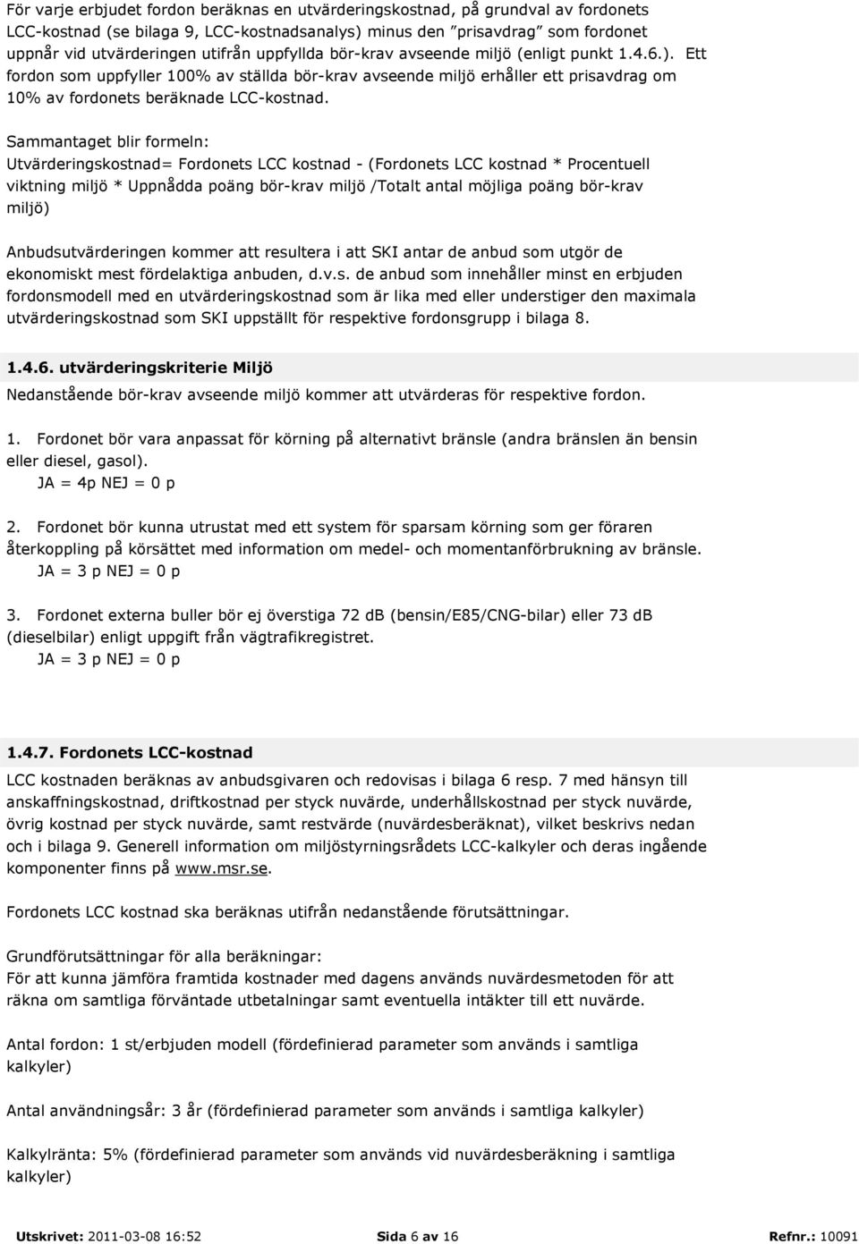 Sammantaget blir formeln: Utvärderingskostnad= Fordonets LCC kostnad - (Fordonets LCC kostnad * Procentuell viktning miljö * Uppnådda poäng bör-krav miljö /Totalt antal möjliga poäng bör-krav miljö)