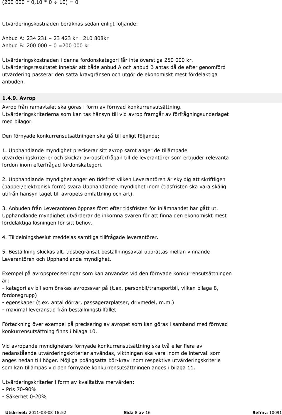 Utvärderingsresultatet innebär att både anbud A och anbud B antas då de efter genomförd utvärdering passerar den satta kravgränsen och utgör de ekonomiskt mest fördelaktiga anbuden. 1.4.9.