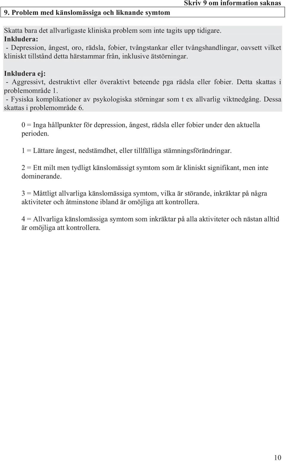 - Aggressivt, destruktivt eller överaktivt beteende pga rädsla eller fobier. Detta skattas i problemområde 1. - Fysiska komplikationer av psykologiska störningar som t ex allvarlig viktnedgång.