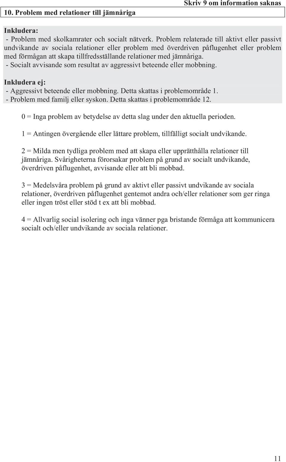 - Socialt avvisande som resultat av aggressivt beteende eller mobbning. - Aggressivt beteende eller mobbning. Detta skattas i problemområde 1. - Problem med familj eller syskon.