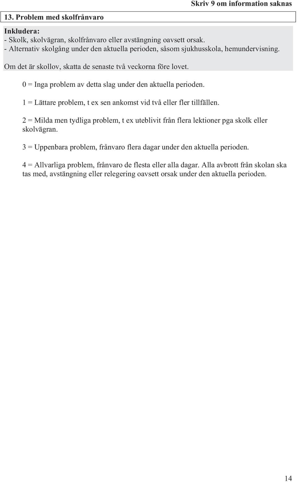 0 = Inga problem av detta slag under den aktuella perioden. 1 = Lättare problem, t ex sen ankomst vid två eller fler tillfällen.