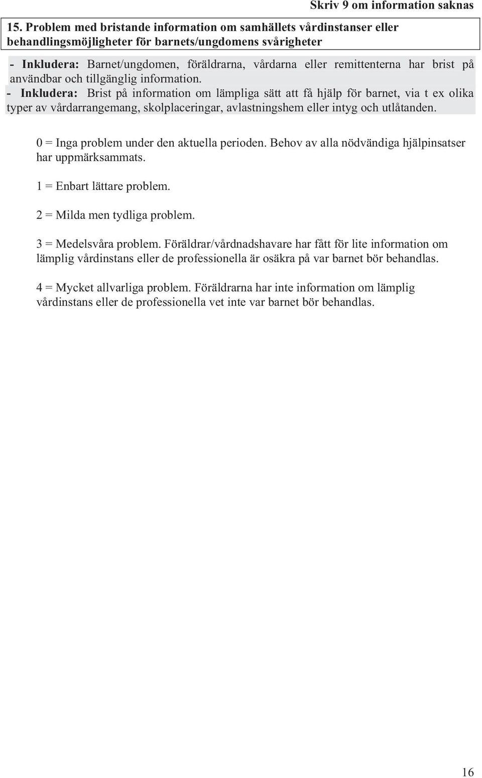 - Brist på information om lämpliga sätt att få hjälp för barnet, via t ex olika typer av vårdarrangemang, skolplaceringar, avlastningshem eller intyg och utlåtanden.