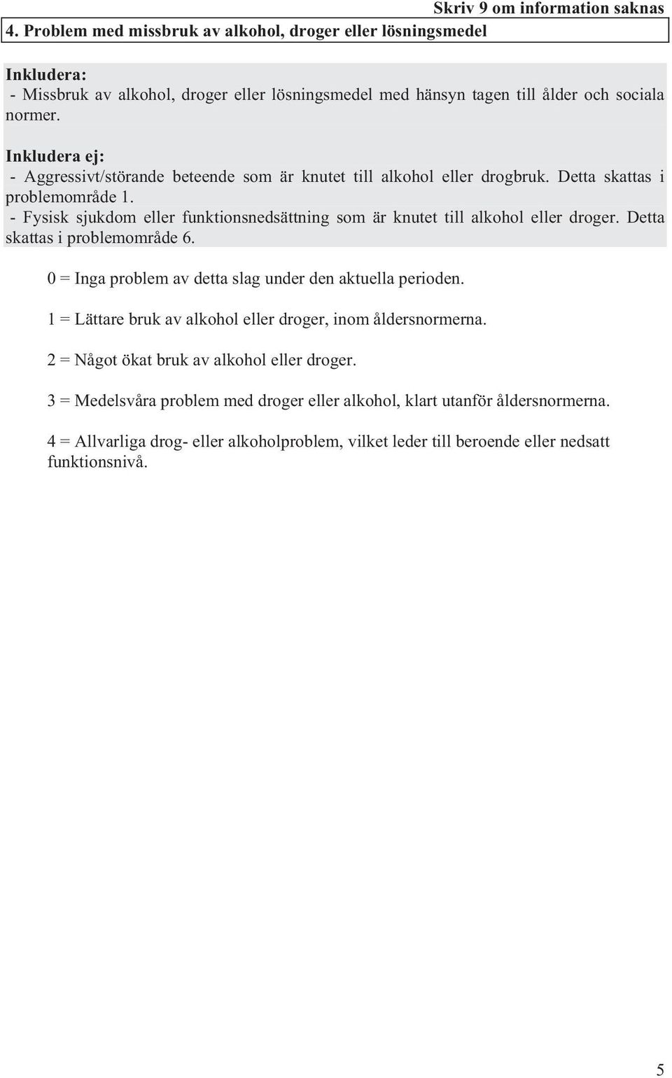- Fysisk sjukdom eller funktionsnedsättning som är knutet till alkohol eller droger. Detta skattas i problemområde 6. 0 = Inga problem av detta slag under den aktuella perioden.