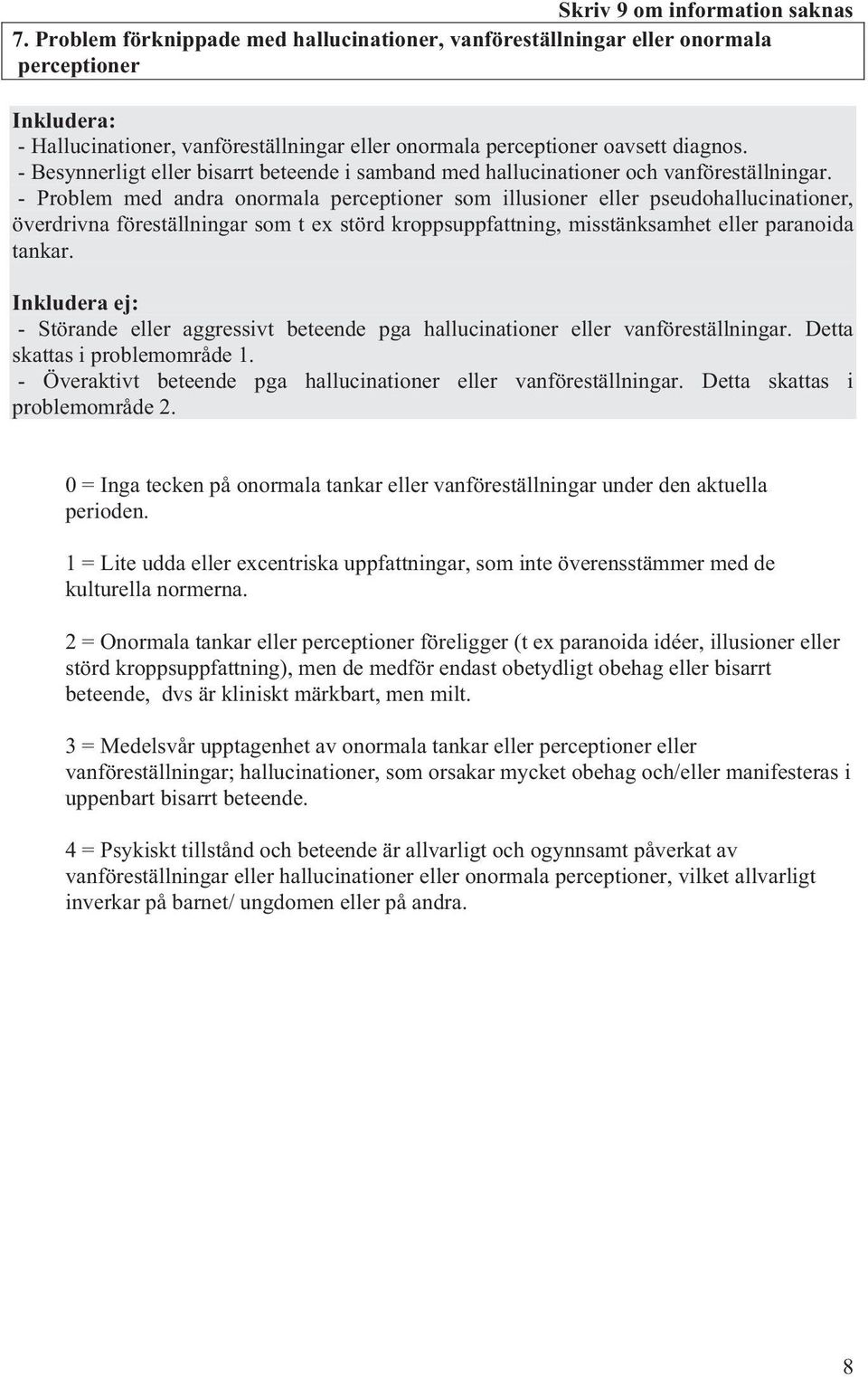 - Problem med andra onormala perceptioner som illusioner eller pseudohallucinationer, överdrivna föreställningar som t ex störd kroppsuppfattning, misstänksamhet eller paranoida tankar.