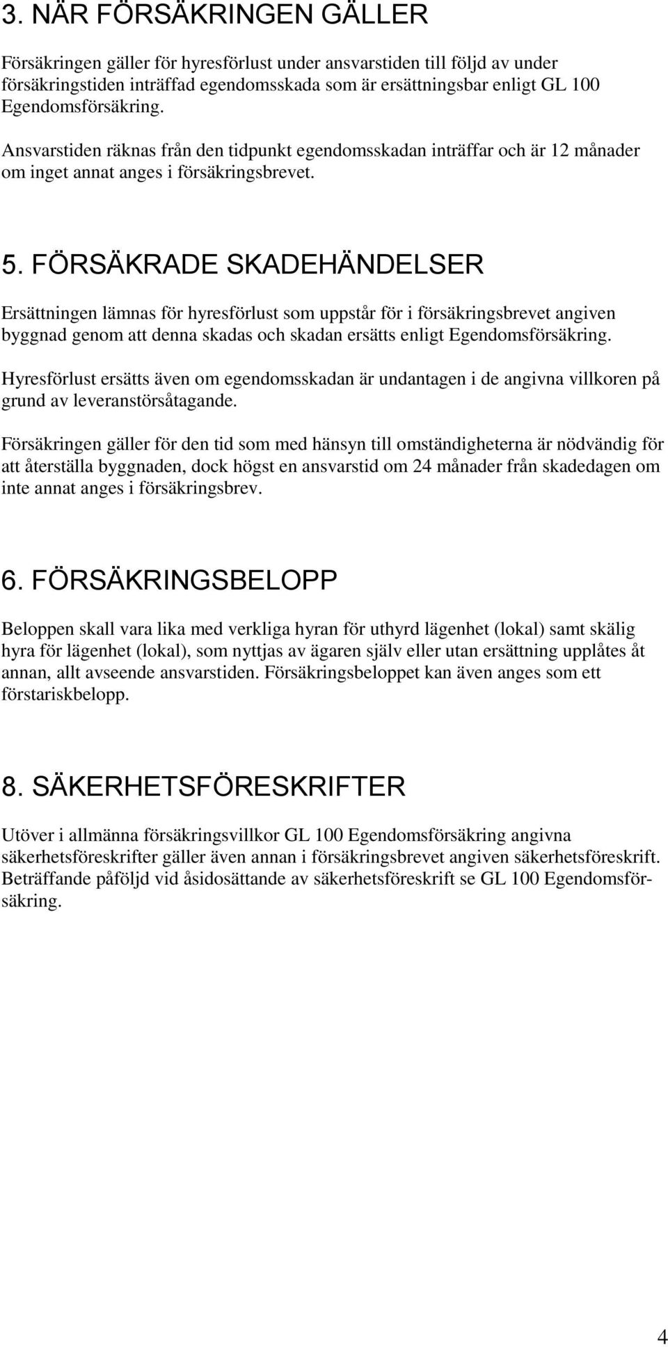 FÖRSÄKRADE SKADEHÄNDELSER Ersättningen lämnas för hyresförlust som uppstår för i försäkringsbrevet angiven byggnad genom att denna skadas och skadan ersätts enligt Egendomsförsäkring.