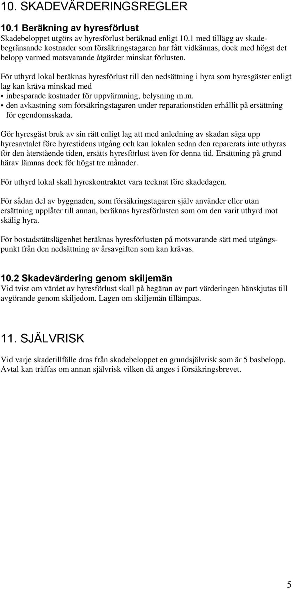 För uthyrd lokal beräknas hyresförlust till den nedsättning i hyra som hyresgäster enligt lag kan kräva minskad med inbesparade kostnader för uppvärmning, belysning m.m. den avkastning som försäkringstagaren under reparationstiden erhållit på ersättning för egendomsskada.