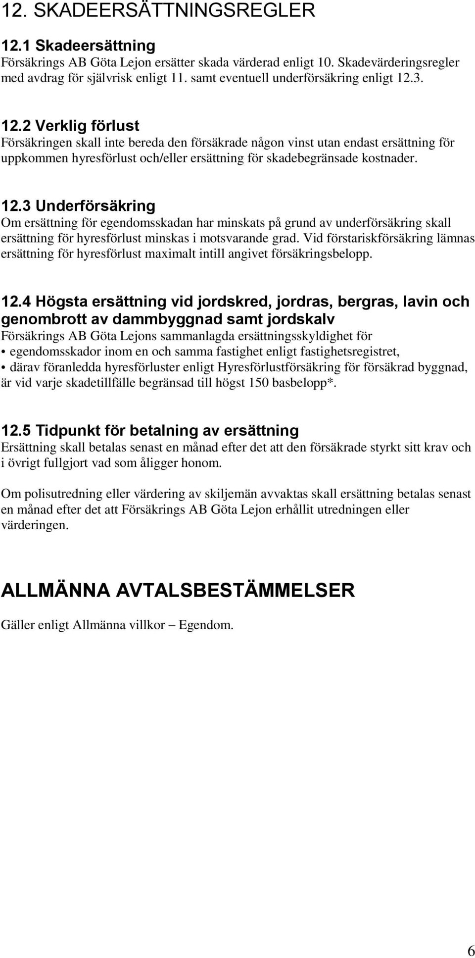 3. 12.2 Verklig förlust Försäkringen skall inte bereda den försäkrade någon vinst utan endast ersättning för uppkommen hyresförlust och/eller ersättning för skadebegränsade kostnader. 12.3 Underförsäkring Om ersättning för egendomsskadan har minskats på grund av underförsäkring skall ersättning för hyresförlust minskas i motsvarande grad.