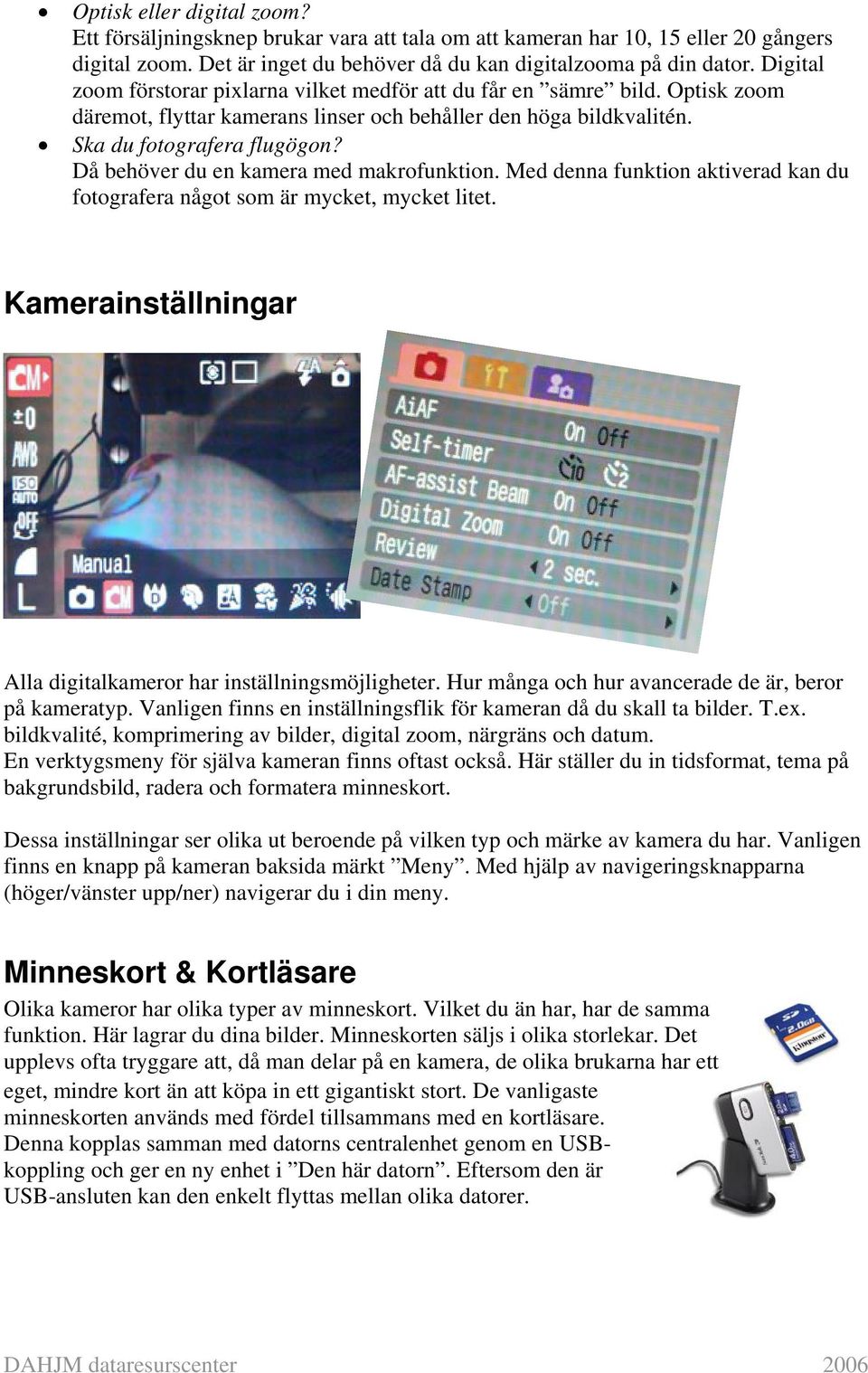 Då behöver du en kamera med makrofunktion. Med denna funktion aktiverad kan du fotografera något som är mycket, mycket litet. Kamerainställningar Alla digitalkameror har inställningsmöjligheter.