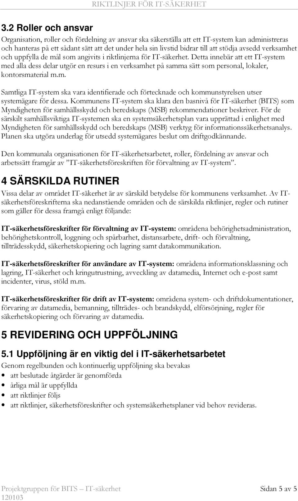 Detta innebär att ett med alla dess delar utgör en resurs i en verksamhet på samma sätt som personal, lokaler, kontorsmaterial m.m. Samtliga ska vara identifierade och förtecknade och kommunstyrelsen utser systemägare för dessa.