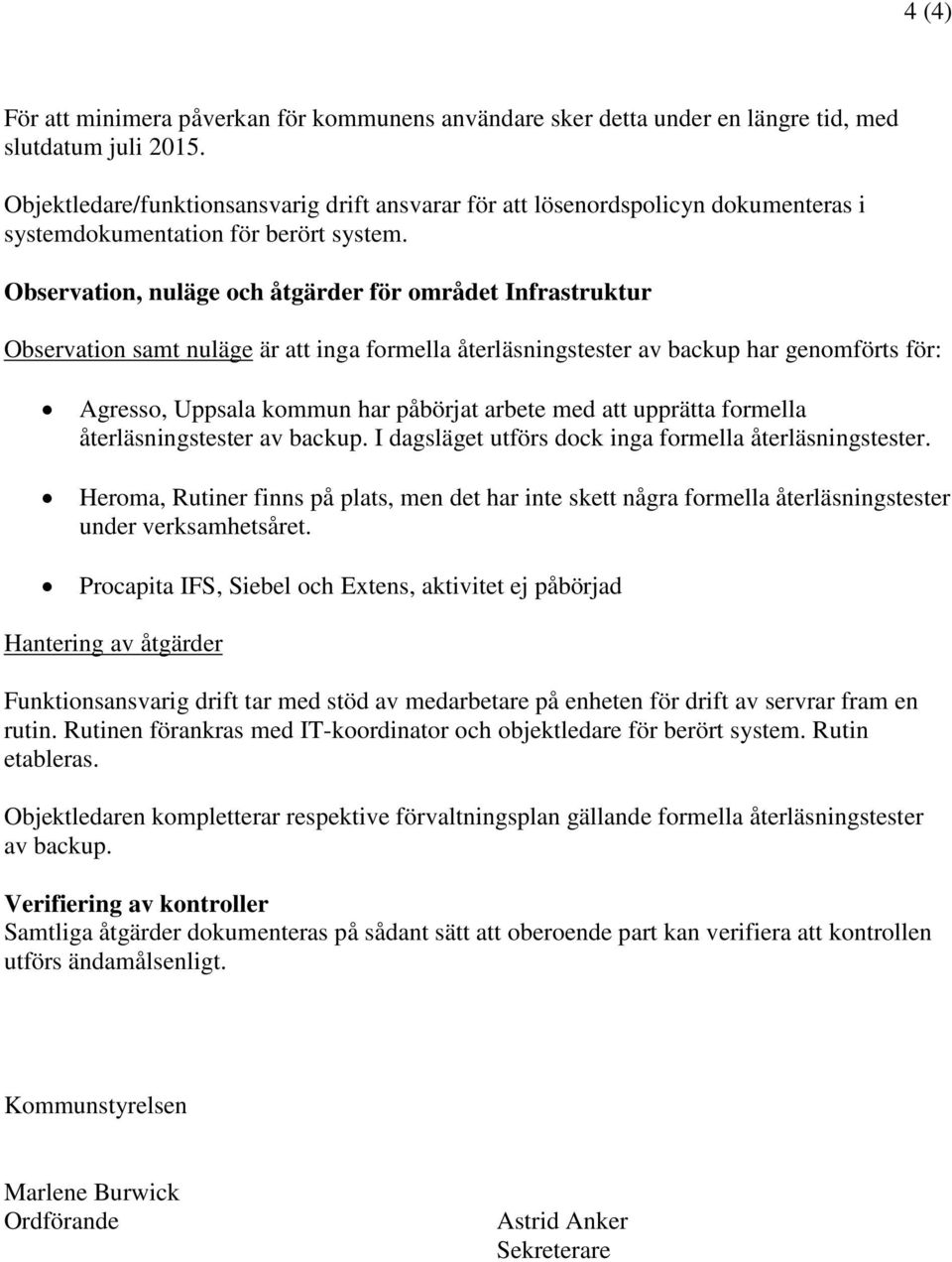 bservatin, nuläge ch åtgärder för mrådet Infrastruktur bservatin samt nuläge är att inga frmella återläsningstester av backup har genmförts för: Agress, Uppsala kmmun har påbörjat arbete med att