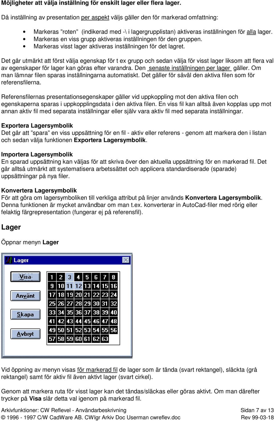 Markeras en viss grupp aktiveras inställningen för den gruppen. Markeras visst lager aktiveras inställningen för det lagret.