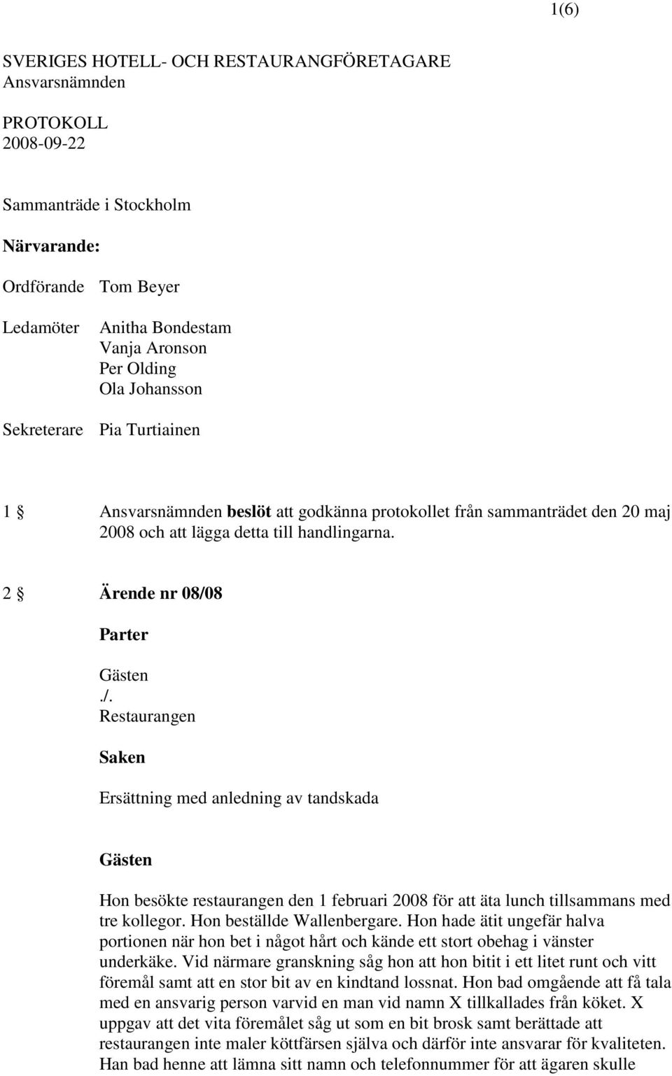 2 Ärende nr 08/08 Ersättning med anledning av tandskada Hon besökte restaurangen den 1 februari 2008 för att äta lunch tillsammans med tre kollegor. Hon beställde Wallenbergare.