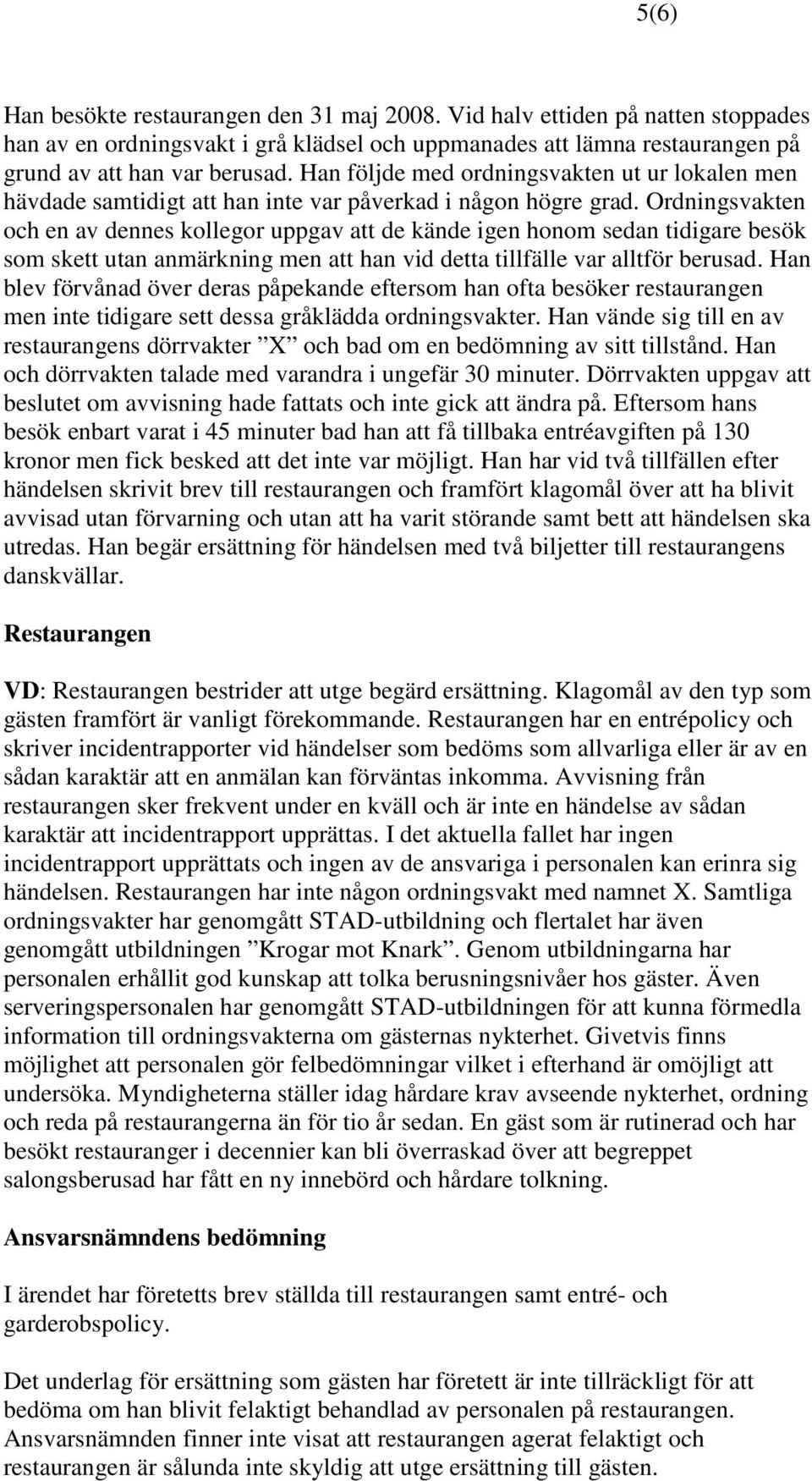 Ordningsvakten och en av dennes kollegor uppgav att de kände igen honom sedan tidigare besök som skett utan anmärkning men att han vid detta tillfälle var alltför berusad.