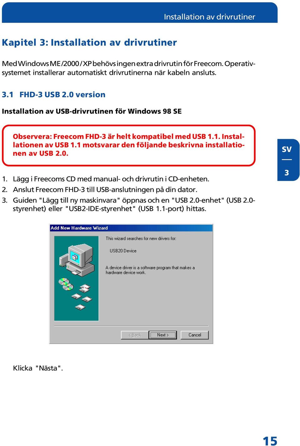 0 version Installation av USB-drivrutinen för Windows 98 SE Observera: Freecom FHD-3 är helt kompatibel med USB 1.1. Installationen av USB 1.