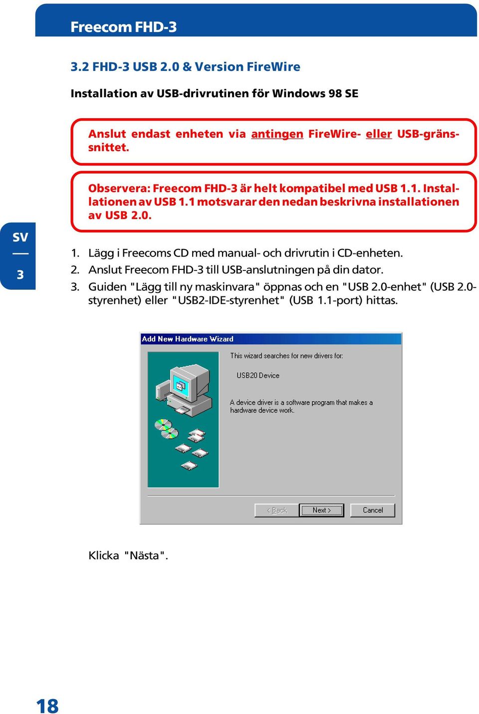 Observera: Freecom FHD-3 är helt kompatibel med USB 1.1. Installationen av USB 1.1 motsvarar den nedan beskrivna installationen av USB 2.0. 3 1.