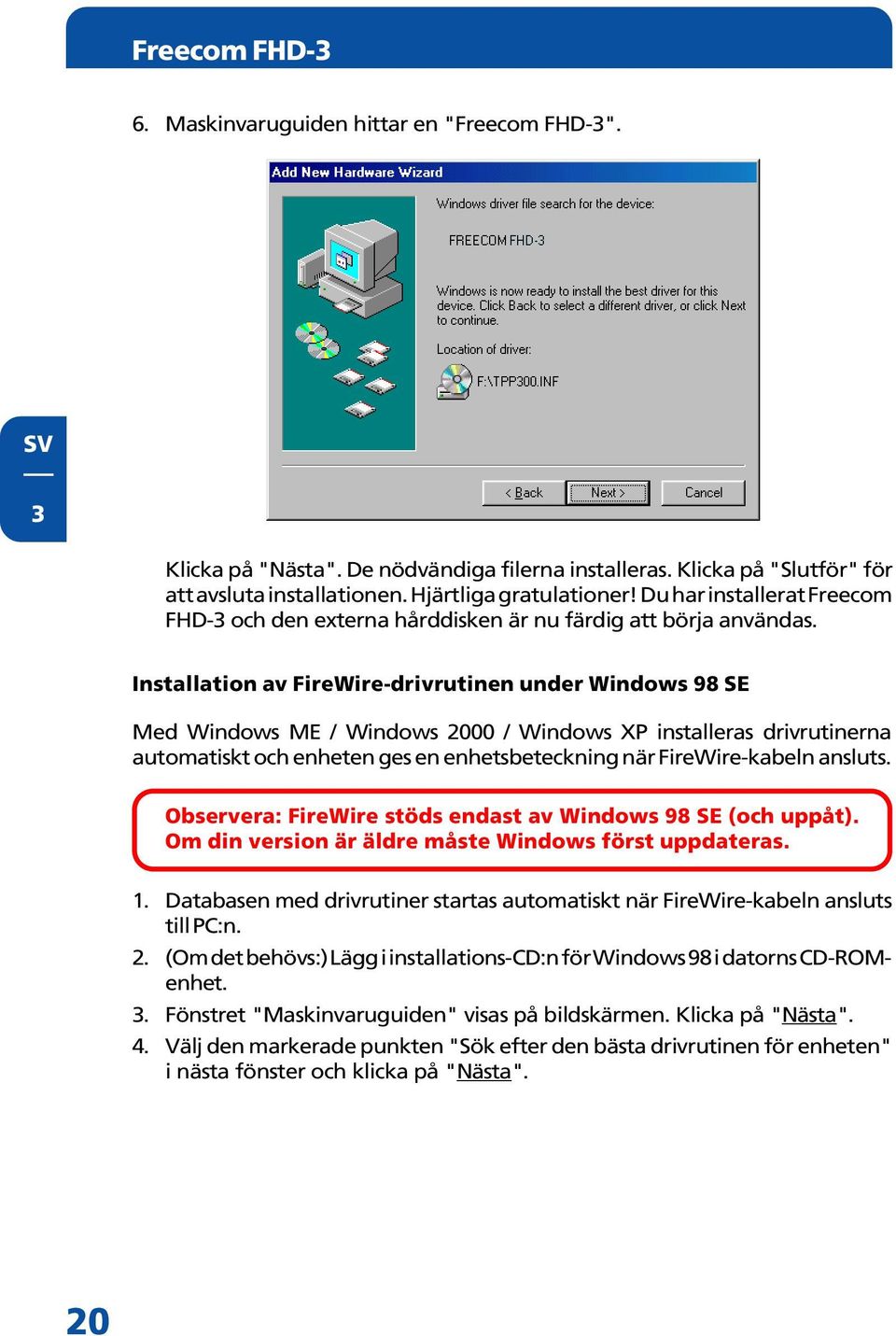 Installation av FireWire-drivrutinen under Windows 98 SE Med Windows ME / Windows 2000 / Windows XP installeras drivrutinerna automatiskt och enheten ges en enhetsbeteckning när FireWire-kabeln