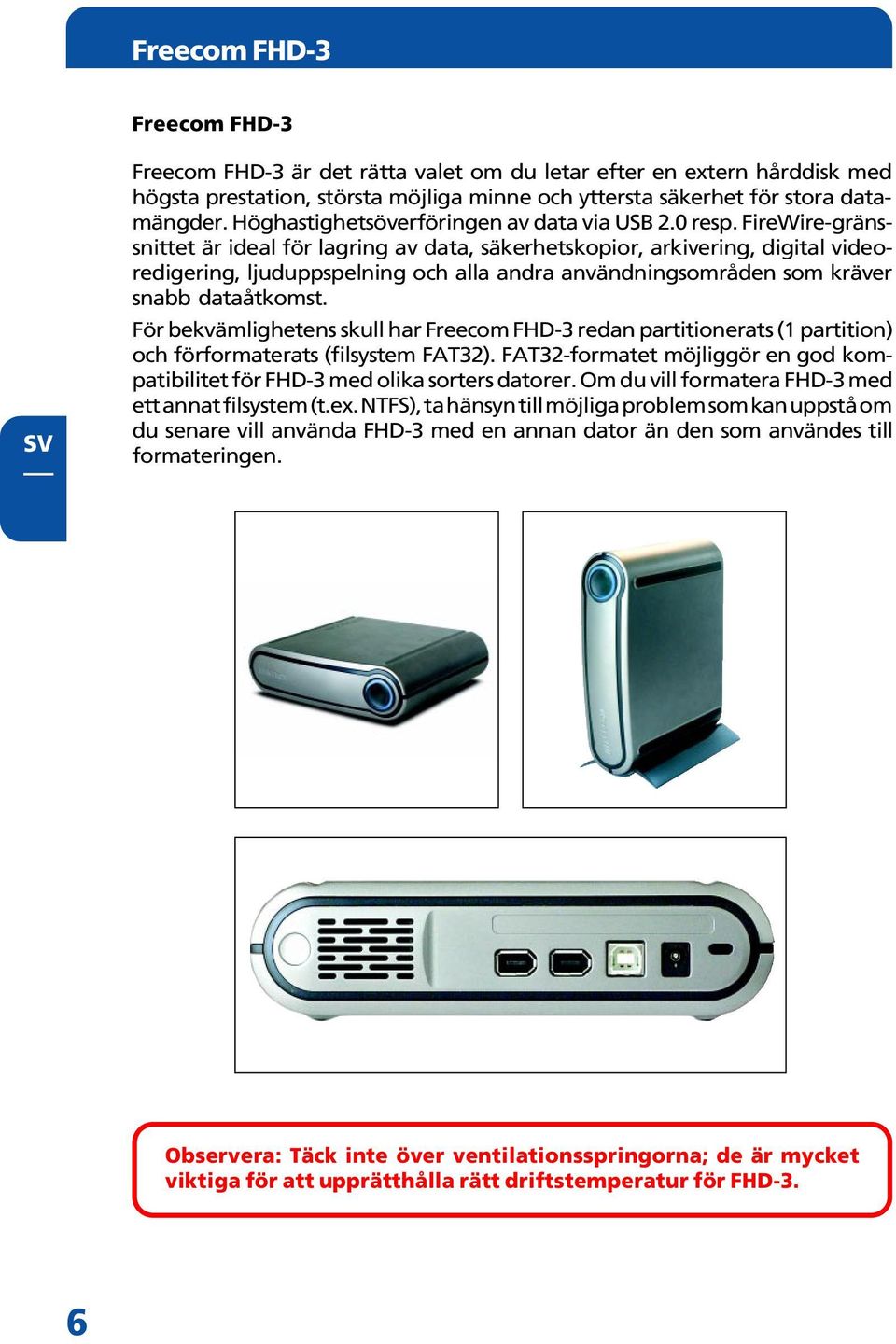 FireWire-gränssnittet är ideal för lagring av data, säkerhetskopior, arkivering, digital videoredigering, ljuduppspelning och alla andra användningsområden som kräver snabb dataåtkomst.