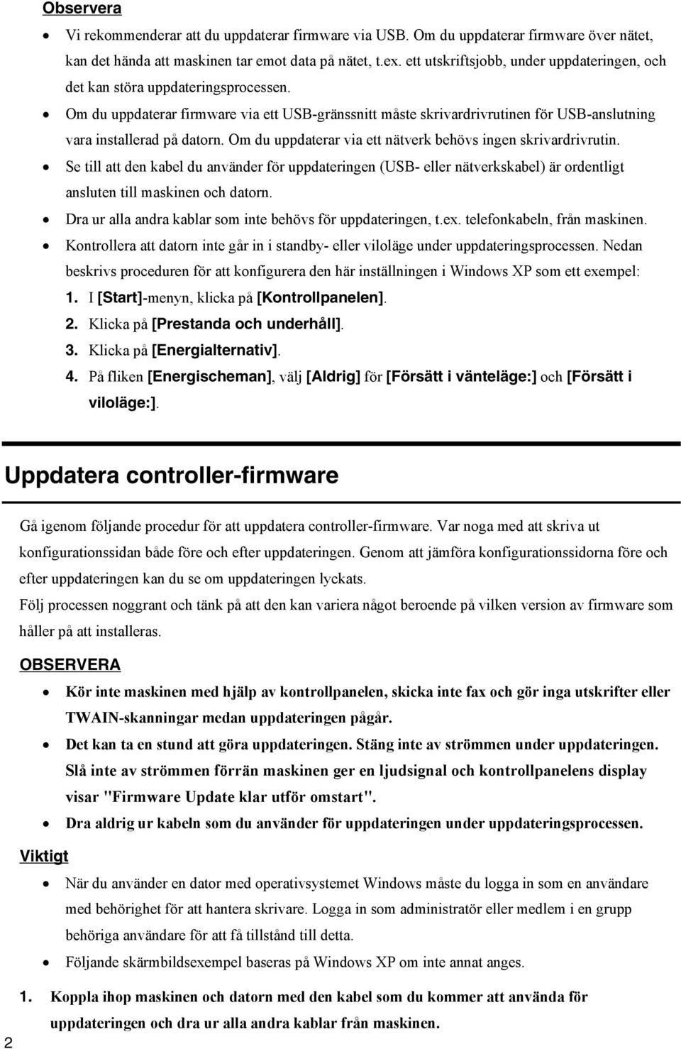 Om du uppdaterar firmware via ett USB-gränssnitt måste skrivardrivrutinen för USB-anslutning vara installerad på datorn. Om du uppdaterar via ett nätverk behövs ingen skrivardrivrutin.