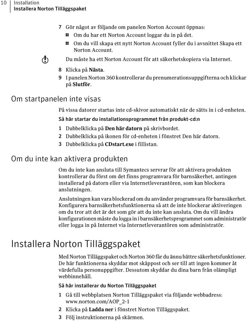 9 I panelen Norton 360 kontrollerar du prenumerationsuppgifterna och klickar på Slutför. Om startpanelen inte visas På vissa datorer startas inte cd-skivor automatiskt när de sätts in i cd-enheten.