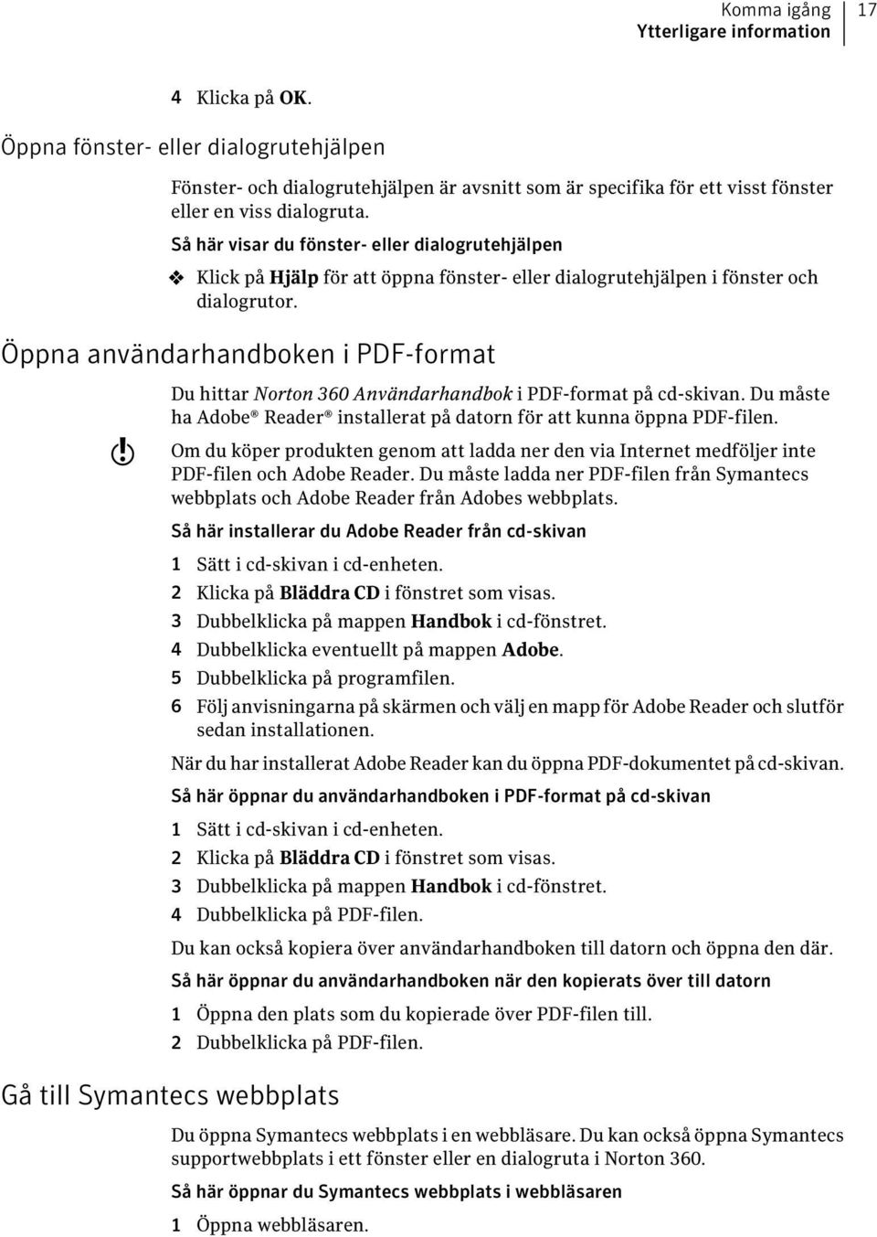 Öppna användarhandboken i PDF-format w Du hittar Norton 360 Användarhandbok i PDF-format på cd-skivan. Du måste ha Adobe Reader installerat på datorn för att kunna öppna PDF-filen.